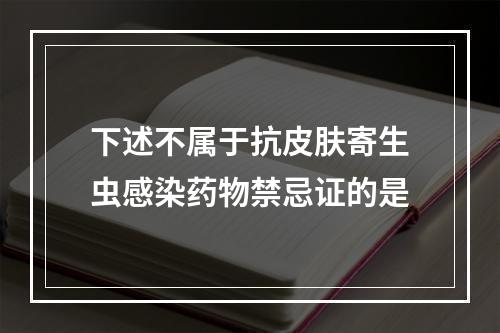 下述不属于抗皮肤寄生虫感染药物禁忌证的是