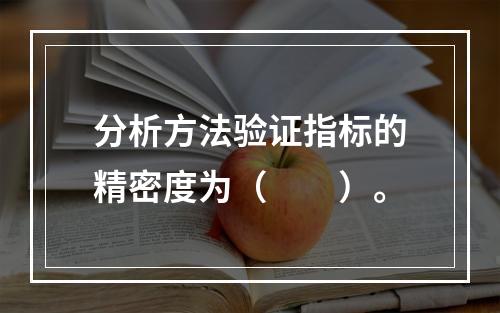 分析方法验证指标的精密度为（　　）。