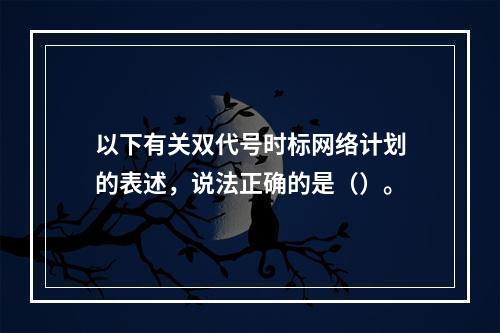 以下有关双代号时标网络计划的表述，说法正确的是（）。