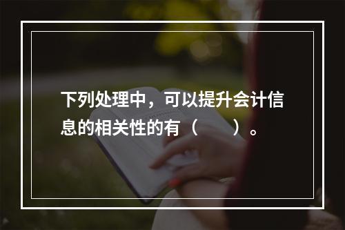 下列处理中，可以提升会计信息的相关性的有（  ）。