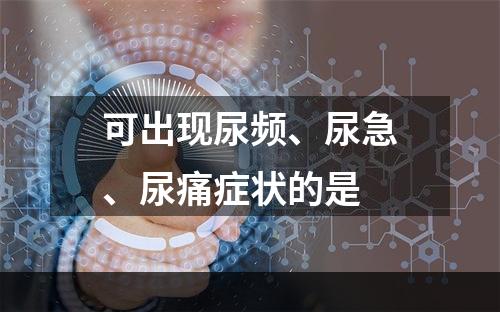 可出现尿频、尿急、尿痛症状的是