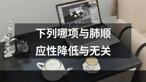 下列哪项与肺顺应性降低与无关