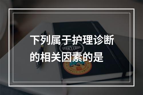 下列属于护理诊断的相关因素的是