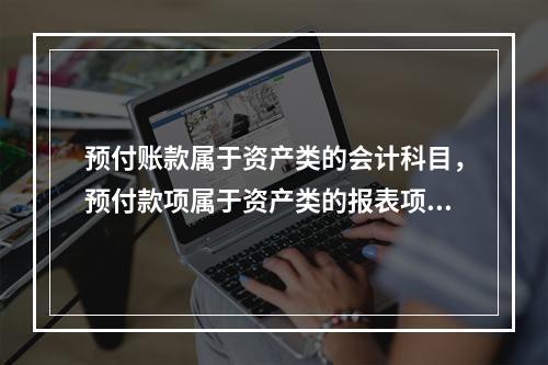 预付账款属于资产类的会计科目，预付款项属于资产类的报表项目。