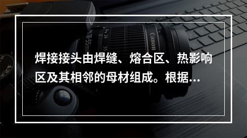 焊接接头由焊缝、熔合区、热影响区及其相邻的母材组成。根据接头