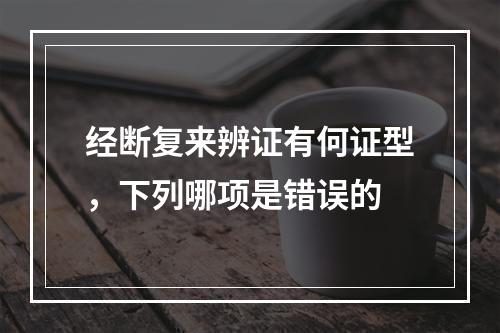 经断复来辨证有何证型，下列哪项是错误的