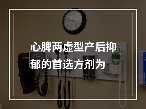 心脾两虚型产后抑郁的首选方剂为