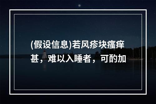 (假设信息)若风疹块瘙痒甚，难以入睡者，可酌加