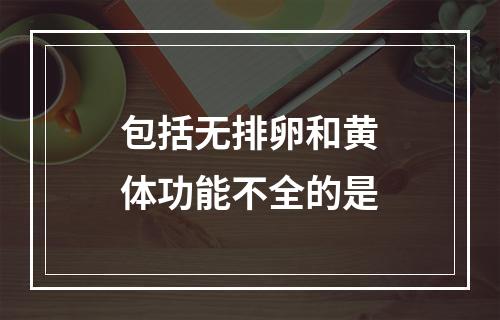 包括无排卵和黄体功能不全的是