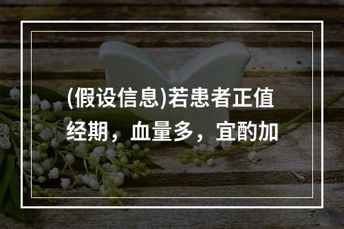 (假设信息)若患者正值经期，血量多，宜酌加