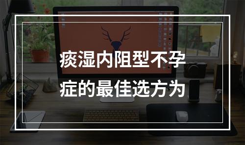 痰湿内阻型不孕症的最佳选方为