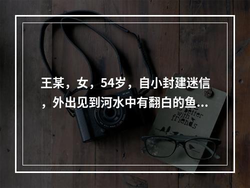 王某，女，54岁，自小封建迷信，外出见到河水中有翻白的鱼便有