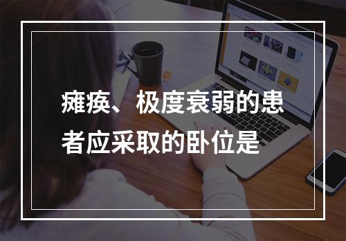 瘫痪、极度衰弱的患者应采取的卧位是