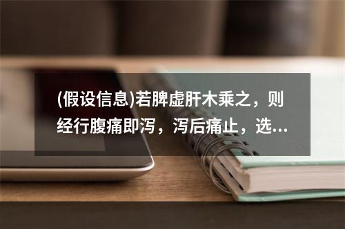 (假设信息)若脾虚肝木乘之，则经行腹痛即泻，泻后痛止，选用方