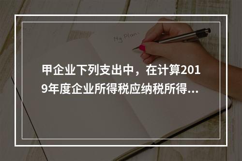 甲企业下列支出中，在计算2019年度企业所得税应纳税所得额时