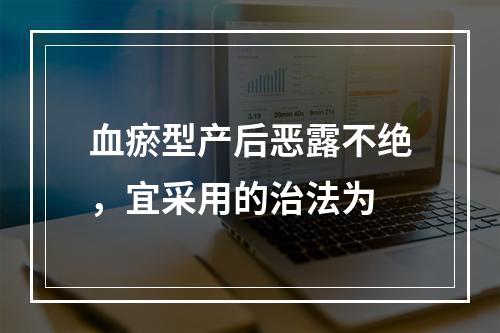 血瘀型产后恶露不绝，宜采用的治法为