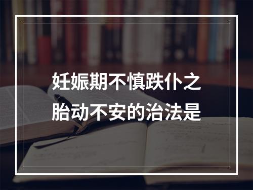 妊娠期不慎跌仆之胎动不安的治法是