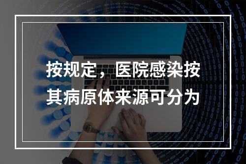 按规定，医院感染按其病原体来源可分为