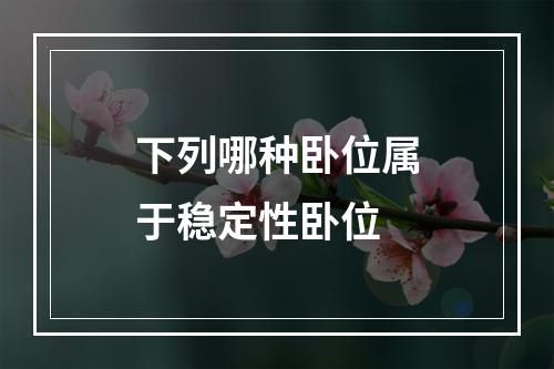 下列哪种卧位属于稳定性卧位