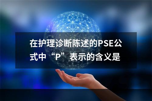 在护理诊断陈述的PSE公式中“P”表示的含义是