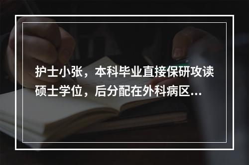 护士小张，本科毕业直接保研攻读硕士学位，后分配在外科病区做护