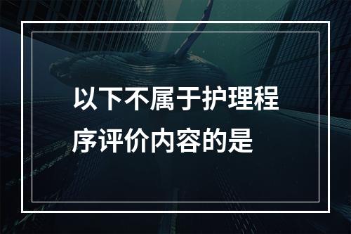 以下不属于护理程序评价内容的是