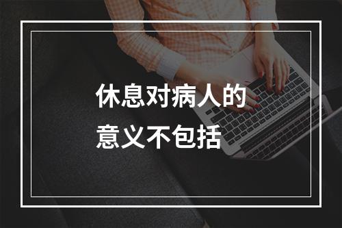 休息对病人的意义不包括