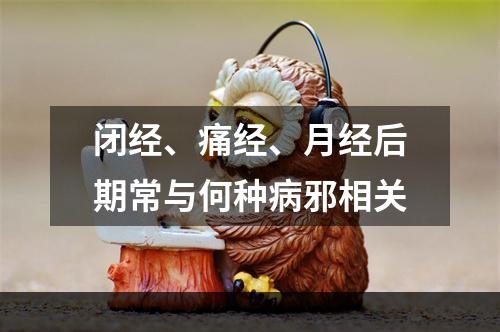 闭经、痛经、月经后期常与何种病邪相关