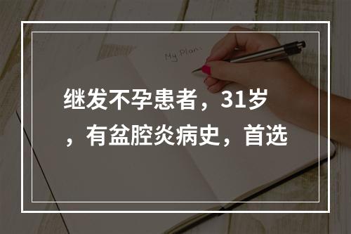 继发不孕患者，31岁，有盆腔炎病史，首选