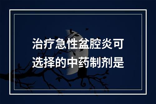 治疗急性盆腔炎可选择的中药制剂是