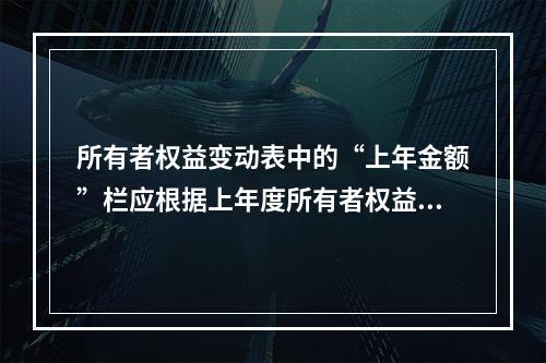 所有者权益变动表中的“上年金额”栏应根据上年度所有者权益变动