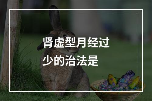 肾虚型月经过少的治法是