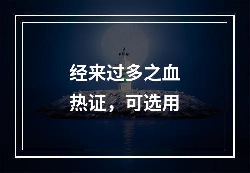 经来过多之血热证，可选用