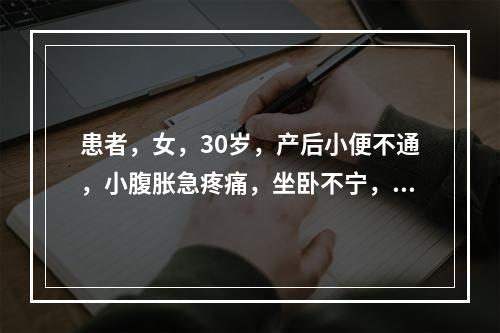 患者，女，30岁，产后小便不通，小腹胀急疼痛，坐卧不宁，面色