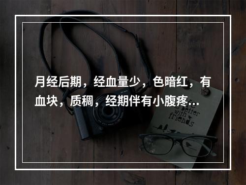 月经后期，经血量少，色暗红，有血块，质稠，经期伴有小腹疼痛。