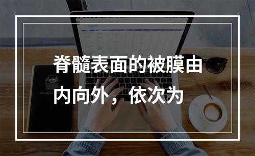 脊髓表面的被膜由内向外，依次为