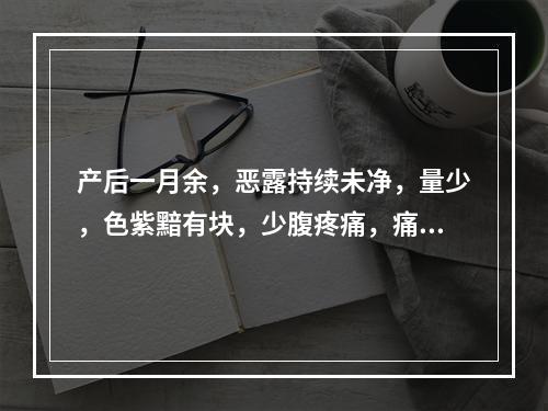 产后一月余，恶露持续未净，量少，色紫黯有块，少腹疼痛，痛时有