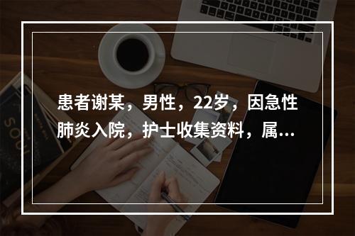 患者谢某，男性，22岁，因急性肺炎入院，护士收集资料，属于主