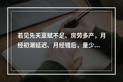 若见先天禀赋不足、房劳多产，月经初潮延迟、月经错后，量少，色