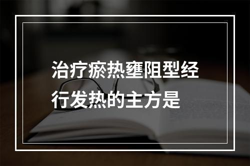 治疗瘀热壅阻型经行发热的主方是