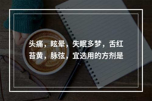 头痛，眩晕，失眠多梦，舌红苔黄，脉弦，宜选用的方剂是