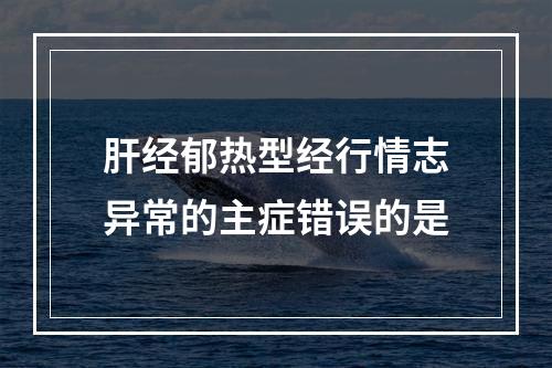 肝经郁热型经行情志异常的主症错误的是