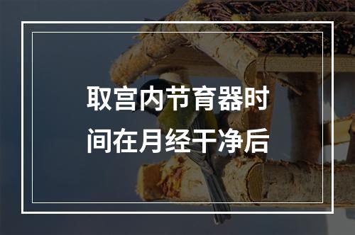 取宫内节育器时间在月经干净后