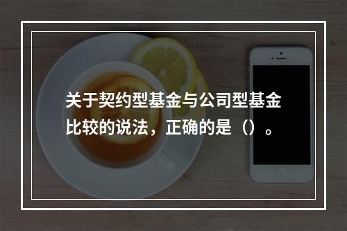 关于契约型基金与公司型基金比较的说法，正确的是（）。