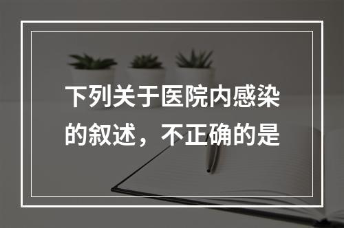 下列关于医院内感染的叙述，不正确的是