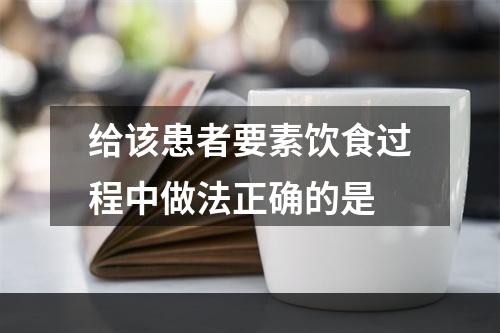 给该患者要素饮食过程中做法正确的是