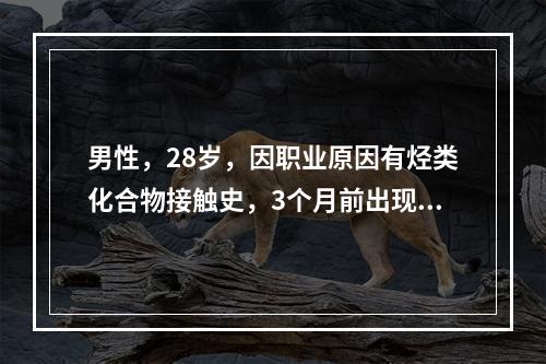 男性，28岁，因职业原因有烃类化合物接触史，3个月前出现颜而