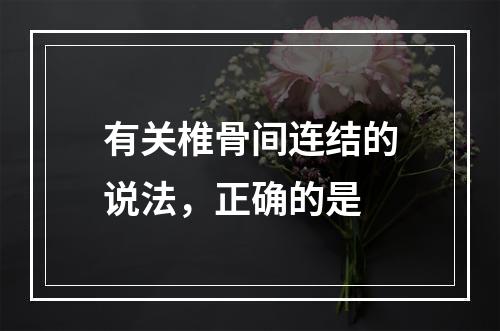 有关椎骨间连结的说法，正确的是