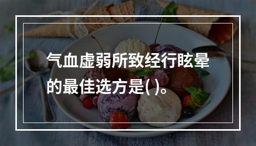 气血虚弱所致经行眩晕的最佳选方是( )。