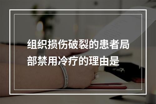 组织损伤破裂的患者局部禁用冷疗的理由是